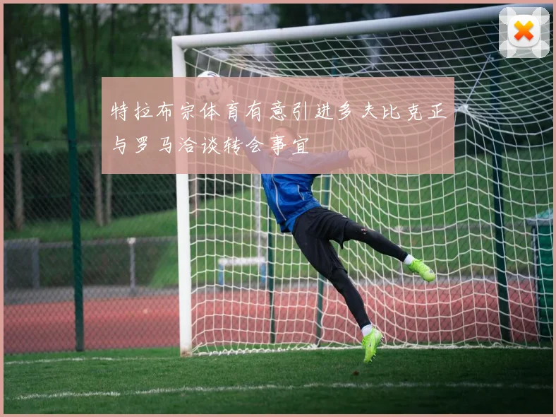 特拉布宗体育有意引进多夫比克正与罗马洽谈转会事宜