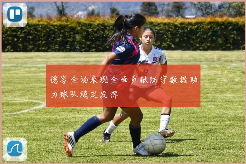 德容全场表现全面贡献防守数据助力球队稳定发挥