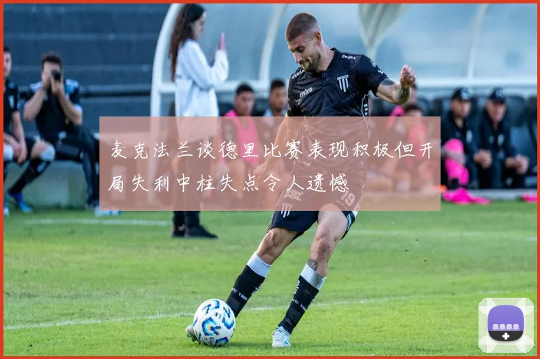 麦克法兰谈德里比赛表现积极但开局失利中柱失点令人遗憾