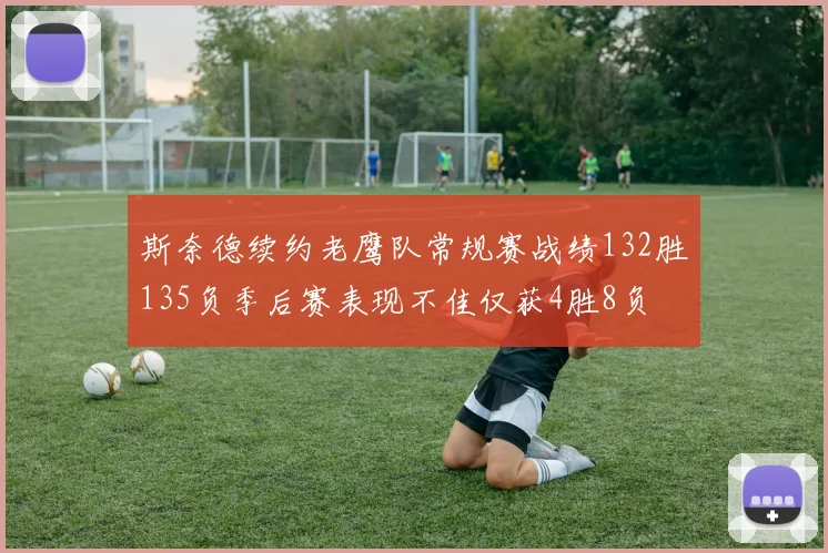 斯奈德续约老鹰队常规赛战绩132胜135负季后赛表现不佳仅获4胜8负