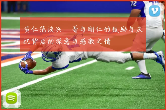 黄仁范谈兴慜哥与刚仁的鼓励与庆祝背后的深意与感激之情