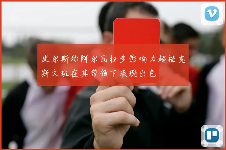 皮尔斯称阿尔瓦拉多影响力超福克斯文班在其带领下表现出色