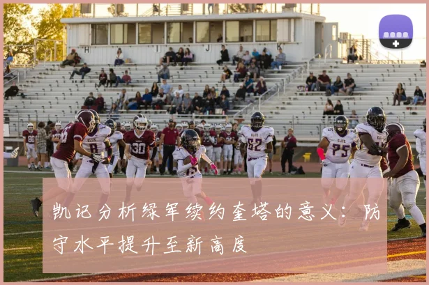 凯记分析绿军续约奎塔的意义:防守水平提升至新高度