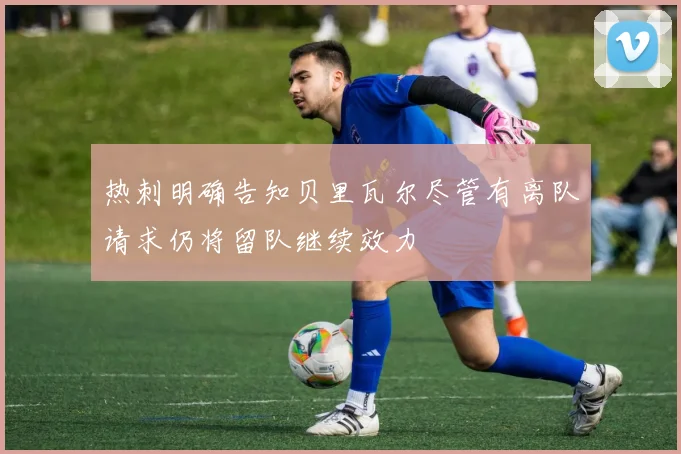 热刺明确告知贝里瓦尔尽管有离队请求仍将留队继续效力