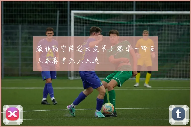 最佳防守阵容大变革上赛季一阵五人本赛季无人入选