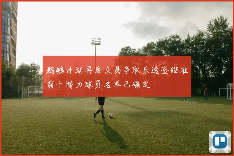 鹈鹕计划再度交易争取乐透签瞄准前十潜力球员名单已确定