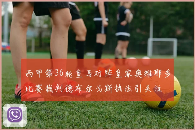 西甲第36轮皇马对阵皇家奥维耶多比赛裁判德布尔戈斯执法引关注